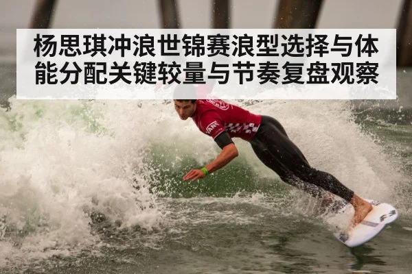 杨思琪冲浪世锦赛浪型选择与体能分配关键较量与节奏复盘观察