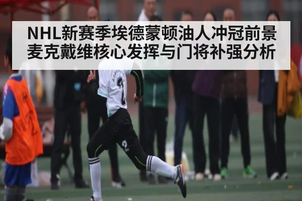 NHL新赛季埃德蒙顿油人冲冠前景 麦克戴维核心发挥与门将补强分析