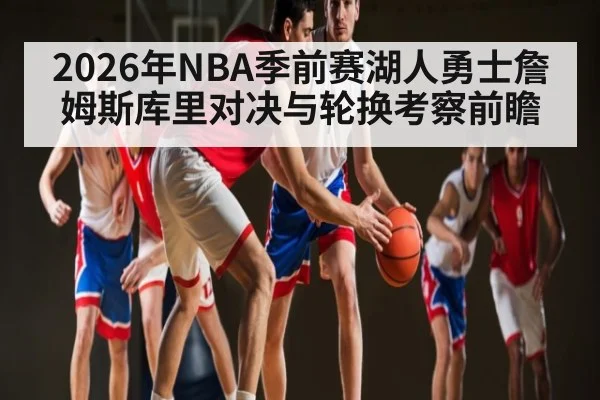 2026年NBA季前赛湖人勇士詹姆斯库里对决与轮换考察前瞻